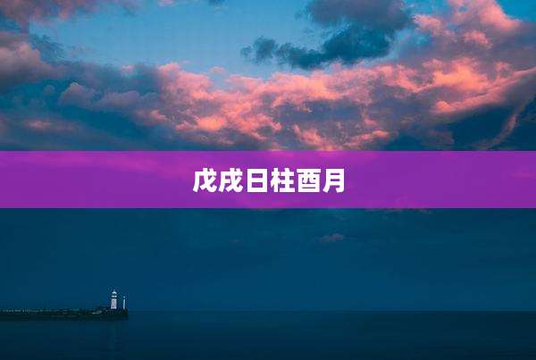 戊戌日柱酉月