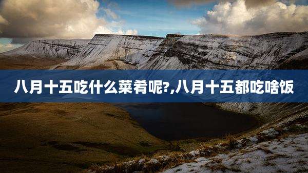 八月十五吃什么菜肴呢?,八月十五都吃啥饭