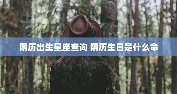阴历出生星座查询 阴历生日是什么命
