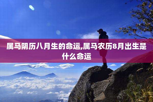 属马阴历八月生的命运,属马农历8月出生是什么命运