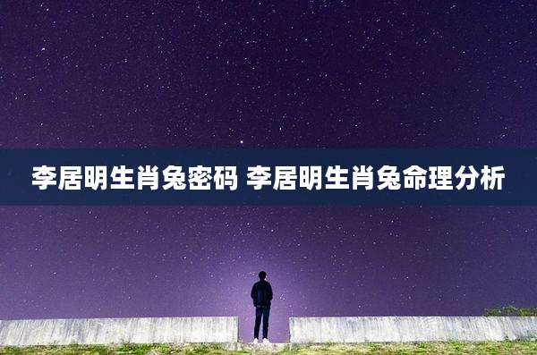 李居明生肖兔密码 李居明生肖兔命理分析