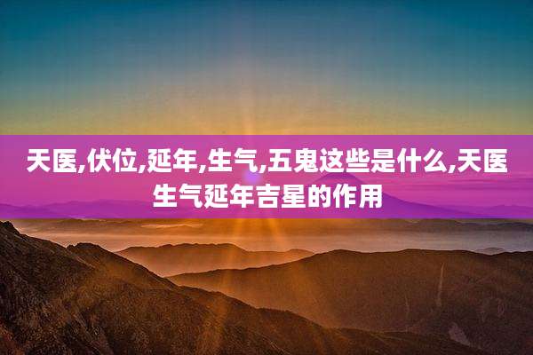 天医,伏位,延年,生气,五鬼这些是什么,天医生气延年吉星的作用