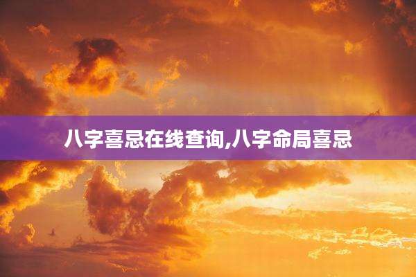 八字喜忌在线查询,八字命局喜忌