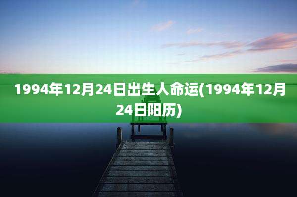 1994年12月24日出生人命运(1994年12月24日阳历)