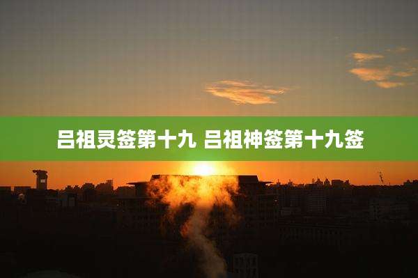 吕祖灵签第十九 吕祖神签第十九签