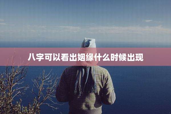 八字可以看出姻缘什么时候出现