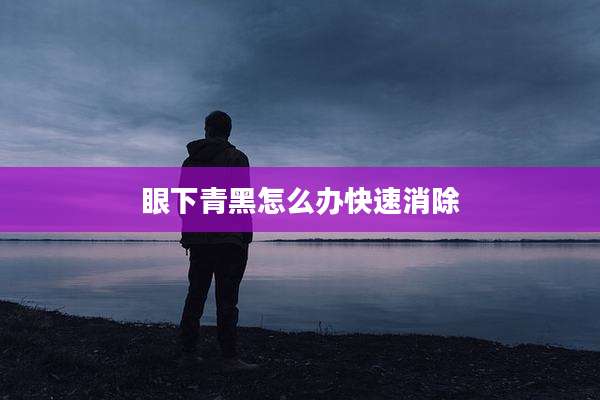 眼下青黑怎么办快速消除