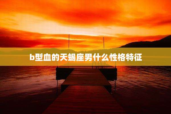 b型血的天蝎座男什么性格特征