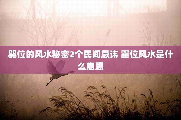 巽位的风水秘密2个民间忌讳 巽位风水是什么意思