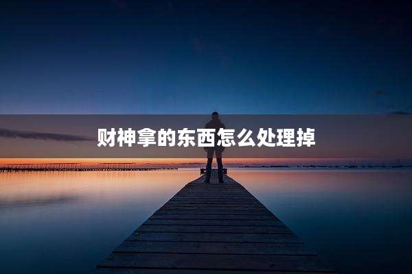 财神拿的东西怎么处理掉