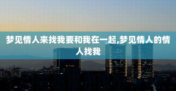 梦见情人来找我要和我在一起,梦见情人的情人找我