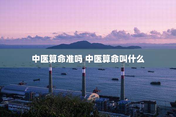 中医算命准吗 中医算命叫什么