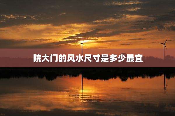 院大门的风水尺寸是多少最宜