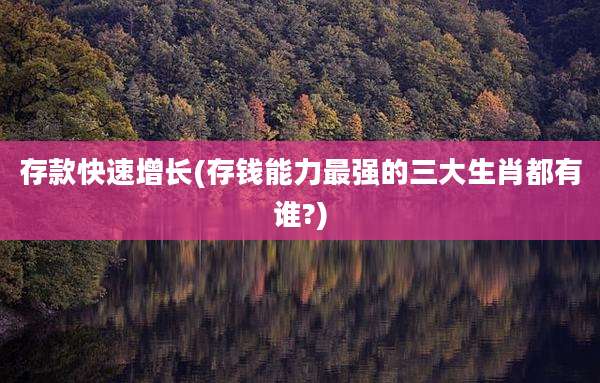 存款快速增长(存钱能力最强的三大生肖都有谁?)