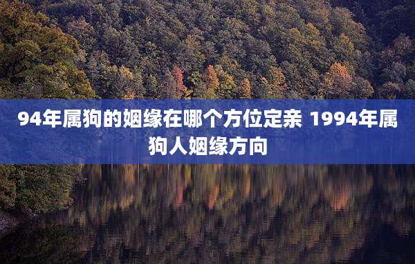 94年属狗的姻缘在哪个方位定亲 1994年属狗人姻缘方向