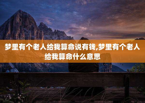 梦里有个老人给我算命说有钱,梦里有个老人给我算命什么意思