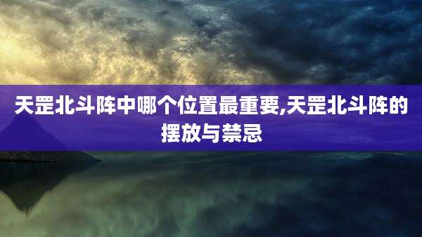 天罡北斗阵中哪个位置最重要,天罡北斗阵的摆放与禁忌