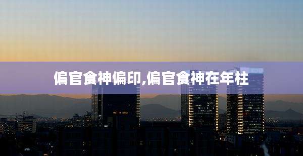 偏官食神偏印,偏官食神在年柱