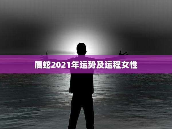 属蛇2021年运势及运程女性