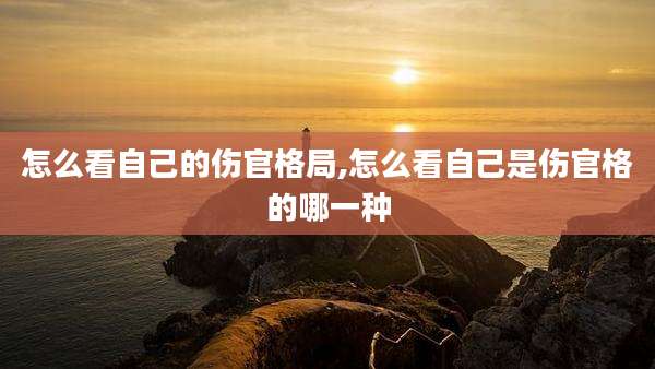 怎么看自己的伤官格局,怎么看自己是伤官格的哪一种