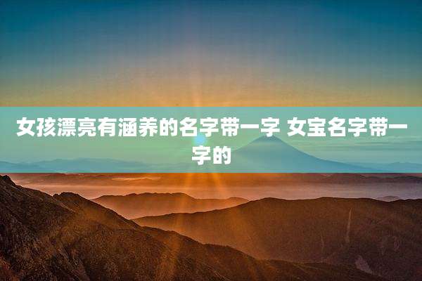 女孩漂亮有涵养的名字带一字 女宝名字带一字的