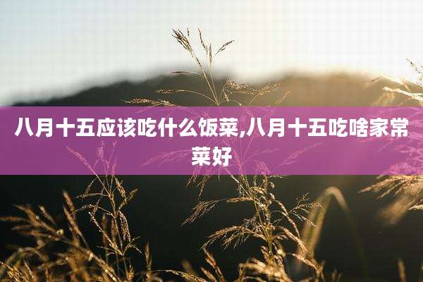八月十五应该吃什么饭菜,八月十五吃啥家常菜好