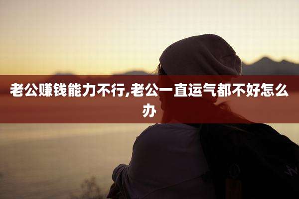 老公赚钱能力不行,老公一直运气都不好怎么办