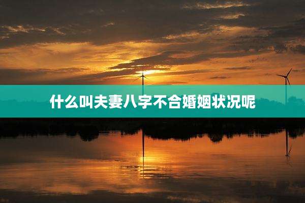 什么叫夫妻八字不合婚姻状况呢