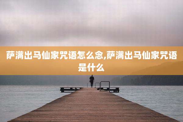 萨满出马仙家咒语怎么念,萨满出马仙家咒语是什么