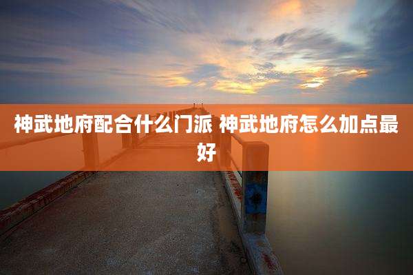 神武地府配合什么门派 神武地府怎么加点最好