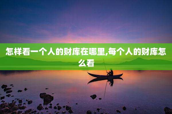 怎样看一个人的财库在哪里,每个人的财库怎么看