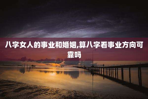 八字女人的事业和婚姻,算八字看事业方向可靠吗
