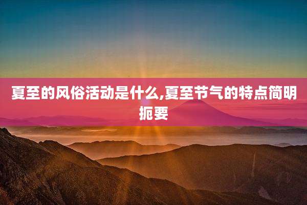 夏至的风俗活动是什么,夏至节气的特点简明扼要