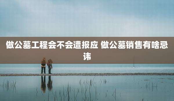 做公墓工程会不会遭报应 做公墓销售有啥忌讳