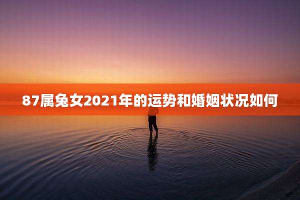 87属兔女2021年的运势和婚姻状况如何