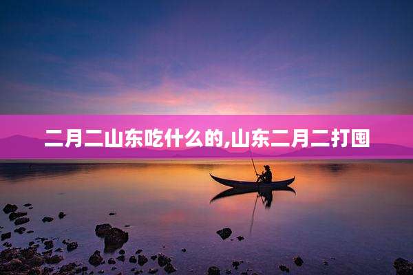 二月二山东吃什么的,山东二月二打囤