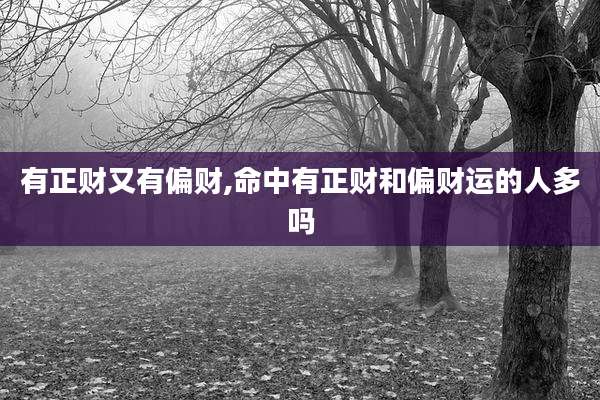 有正财又有偏财,命中有正财和偏财运的人多吗