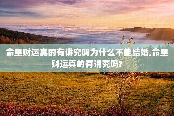 命里财运真的有讲究吗为什么不能结婚,命里财运真的有讲究吗?