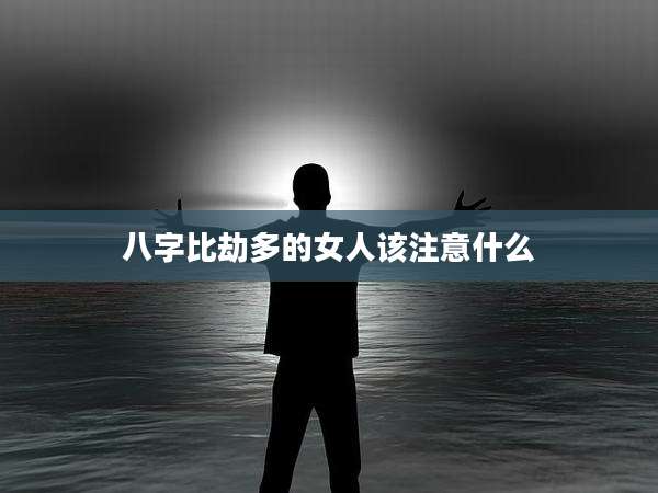 八字比劫多的女人该注意什么
