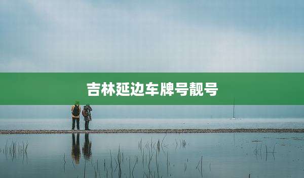 吉林延边车牌号靓号