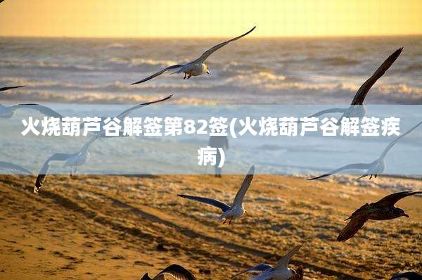 火烧葫芦谷解签第82签(火烧葫芦谷解签疾病)