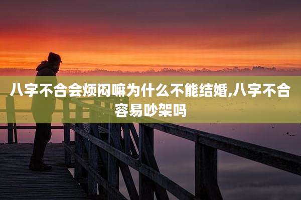 八字不合会烦闷嘛为什么不能结婚,八字不合容易吵架吗