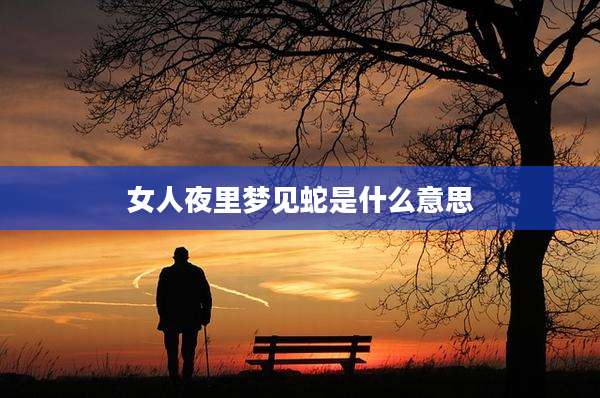 女人夜里梦见蛇是什么意思