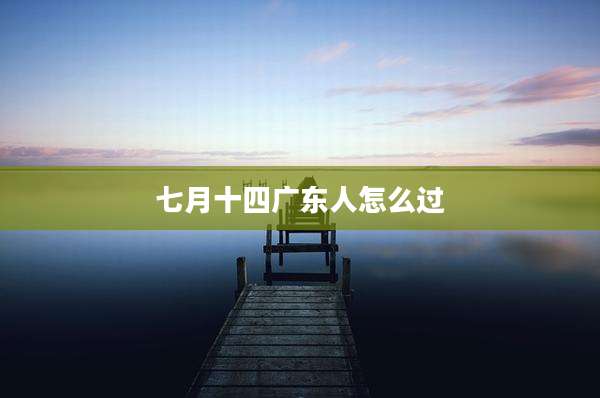 七月十四广东人怎么过