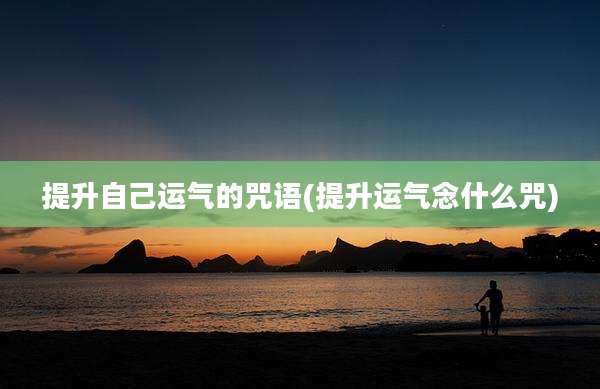 提升自己运气的咒语(提升运气念什么咒)