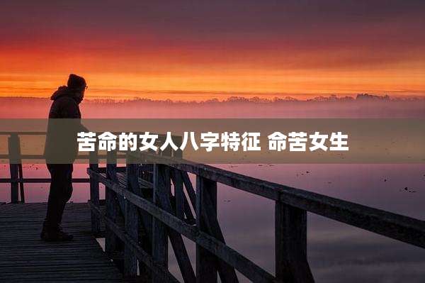 苦命的女人八字特征 命苦女生