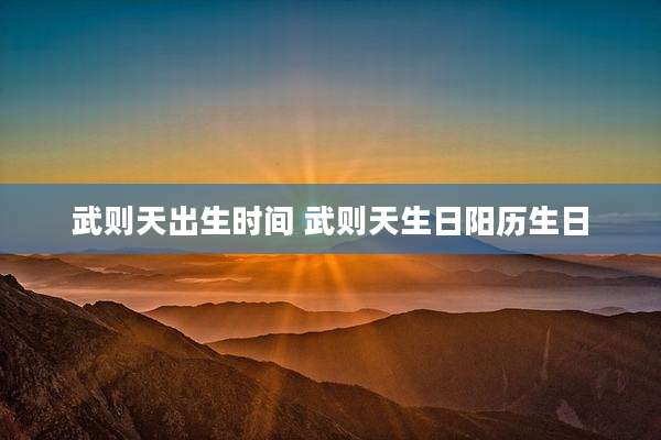 武则天出生时间 武则天生日阳历生日