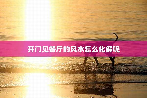 开门见餐厅的风水怎么化解呢