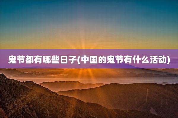 鬼节都有哪些日子(中国的鬼节有什么活动)