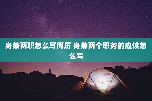 身兼两职怎么写简历 身兼两个职务的应该怎么写
